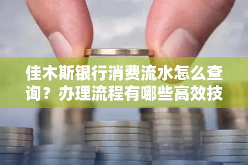 佳木斯银行消费流水怎么查询?办理流程有哪些高效技巧?