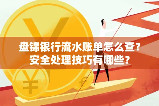 盘锦银行流水账单怎么查?安全处理技巧有哪些?